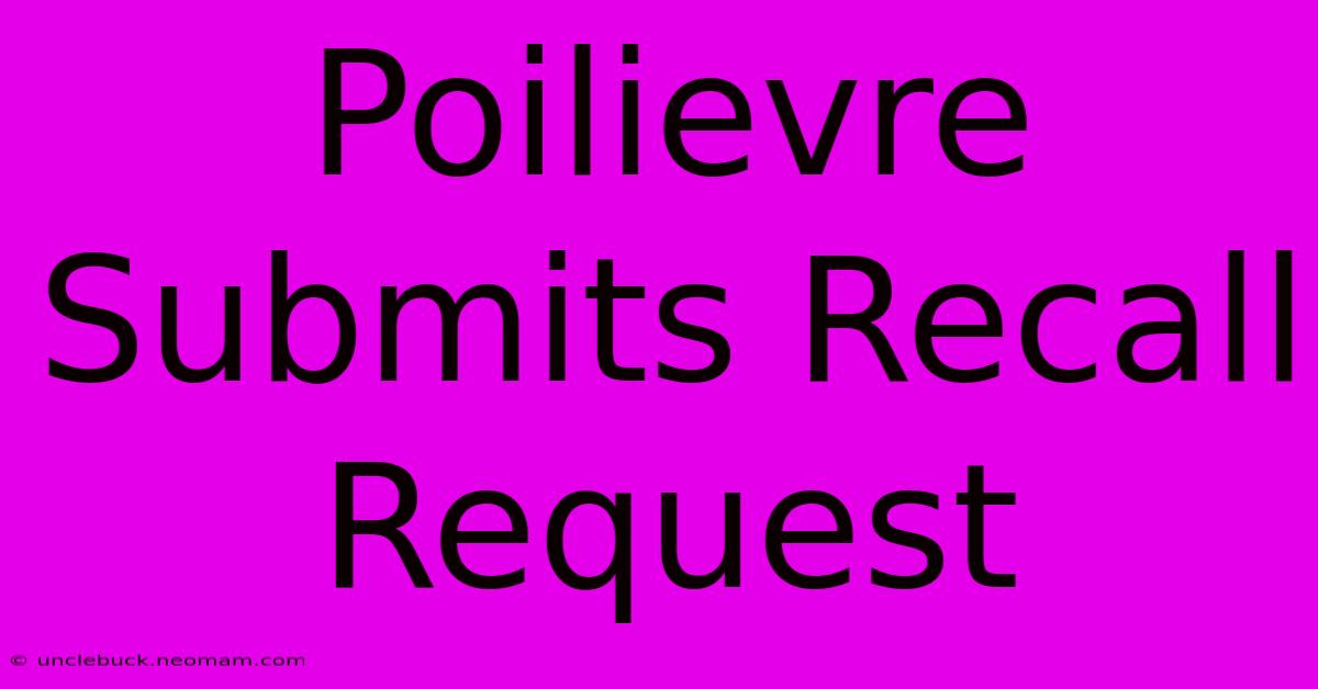 Poilievre Submits Recall Request