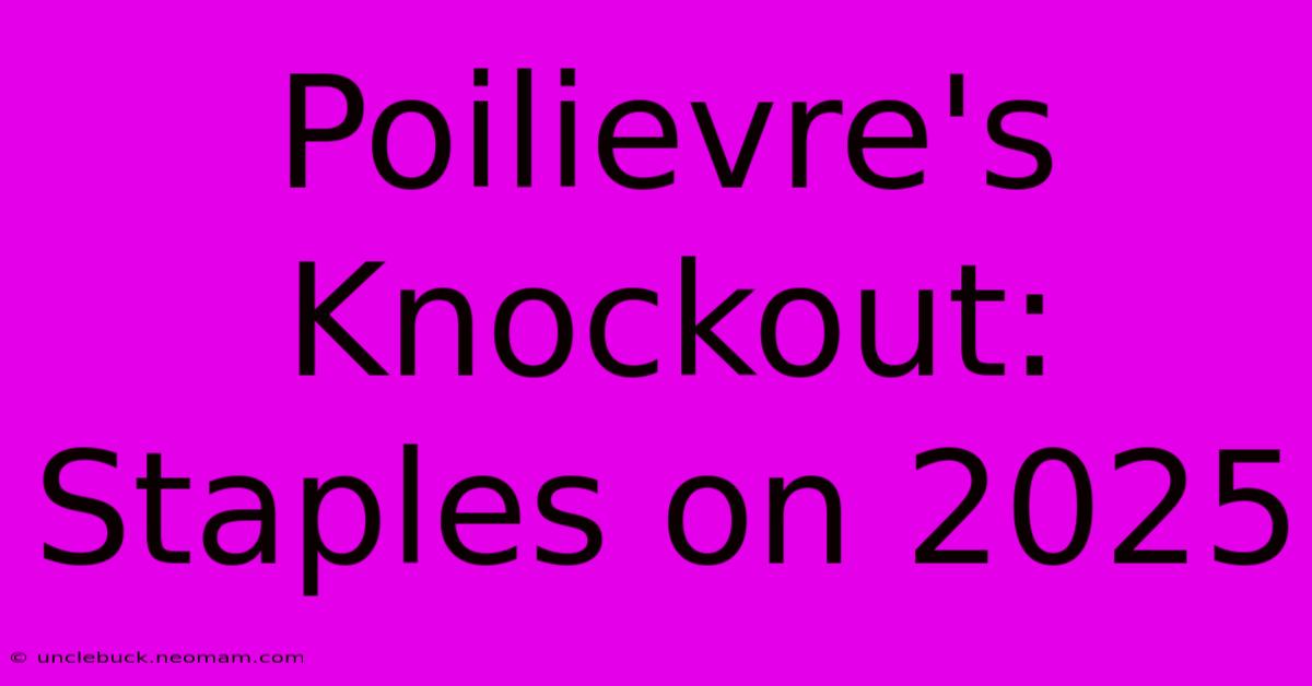 Poilievre's Knockout: Staples On 2025