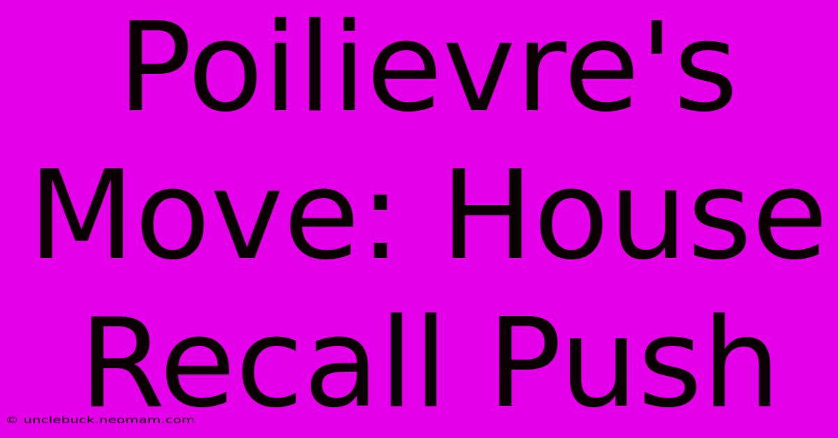 Poilievre's Move: House Recall Push