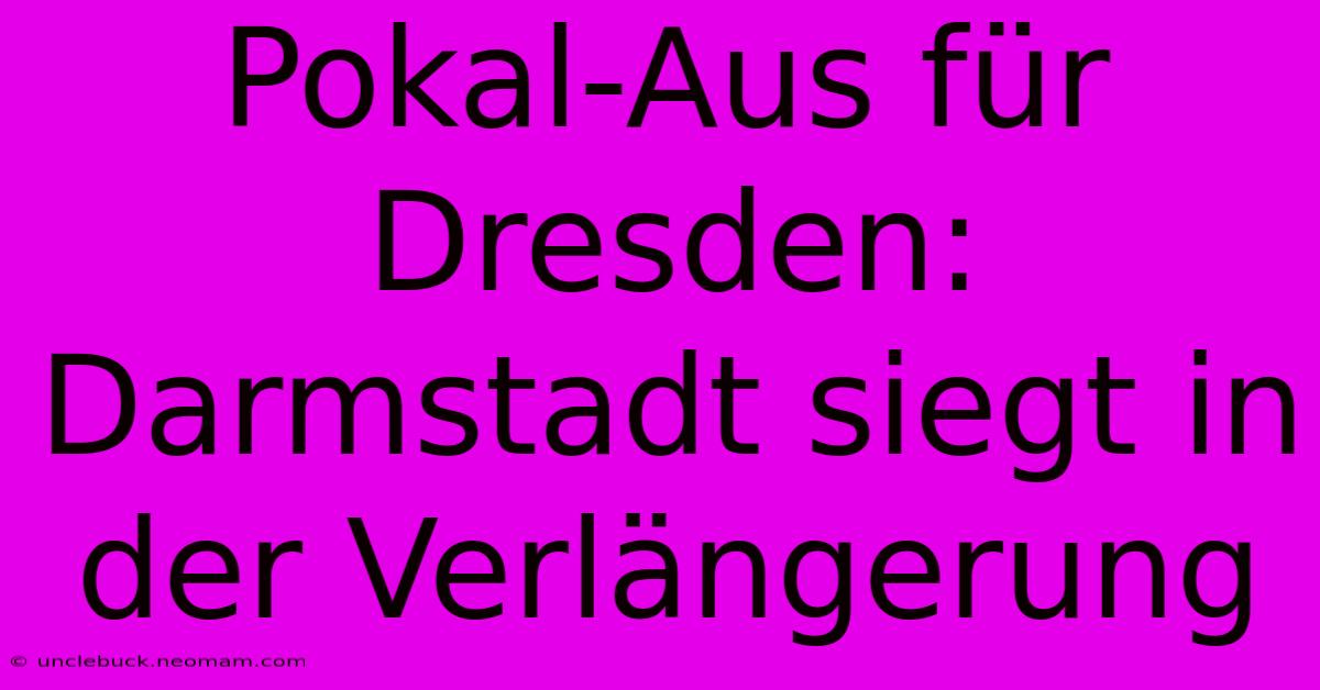 Pokal-Aus Für Dresden: Darmstadt Siegt In Der Verlängerung