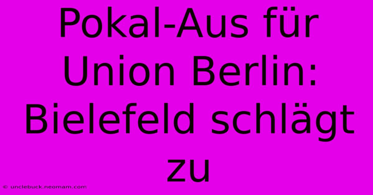 Pokal-Aus Für Union Berlin: Bielefeld Schlägt Zu