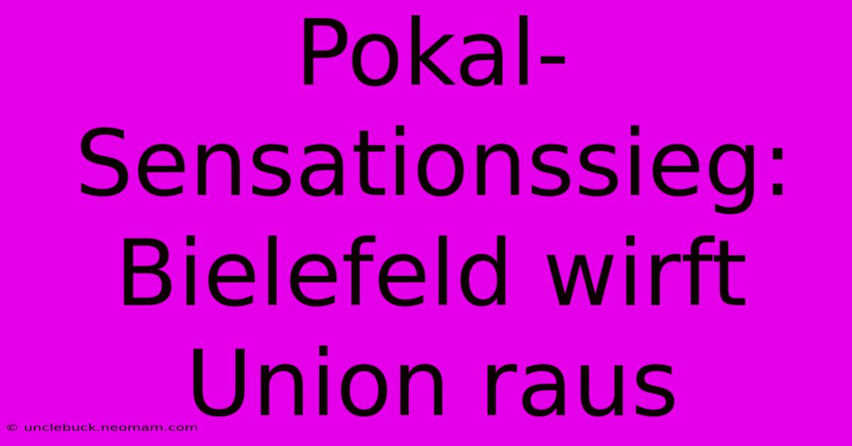 Pokal-Sensationssieg: Bielefeld Wirft Union Raus