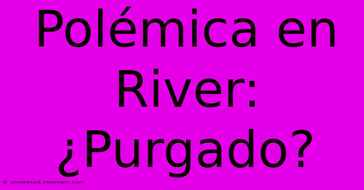 Polémica En River: ¿Purgado?