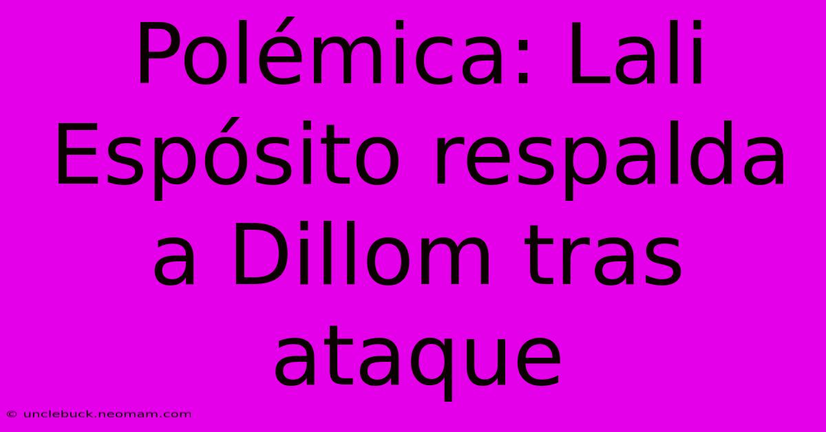 Polémica: Lali Espósito Respalda A Dillom Tras Ataque 