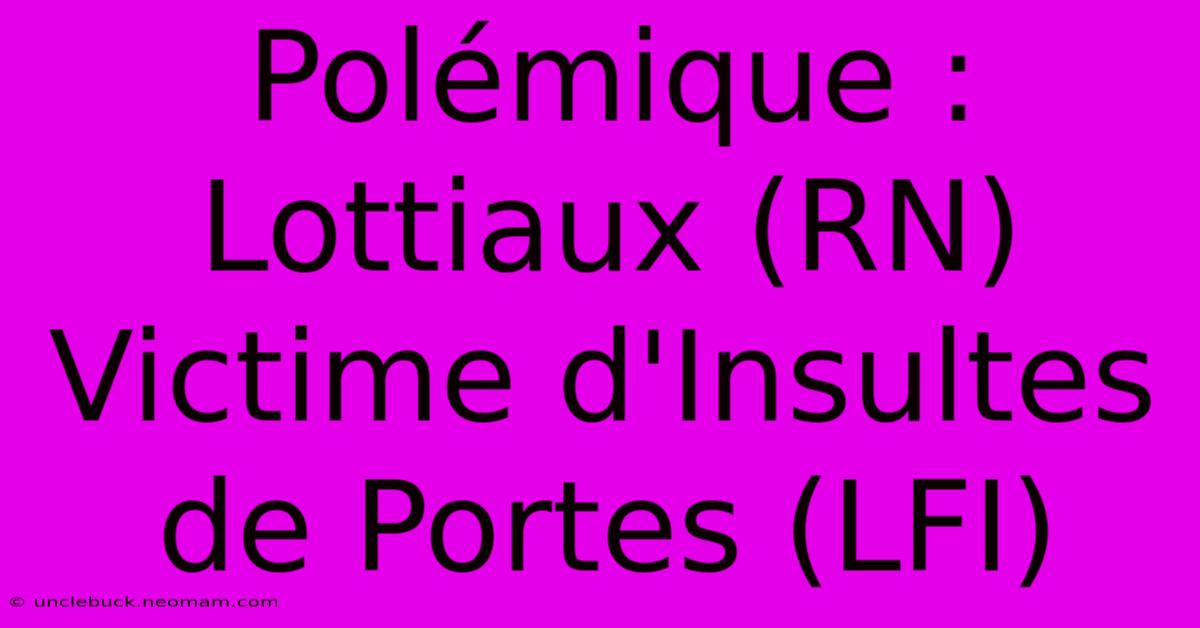 Polémique : Lottiaux (RN) Victime D'Insultes De Portes (LFI)