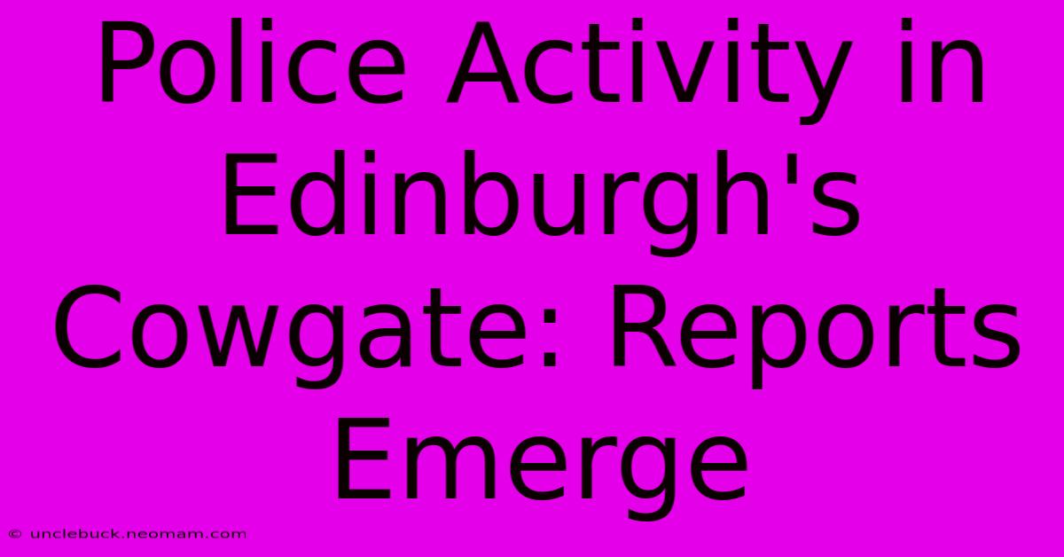 Police Activity In Edinburgh's Cowgate: Reports Emerge