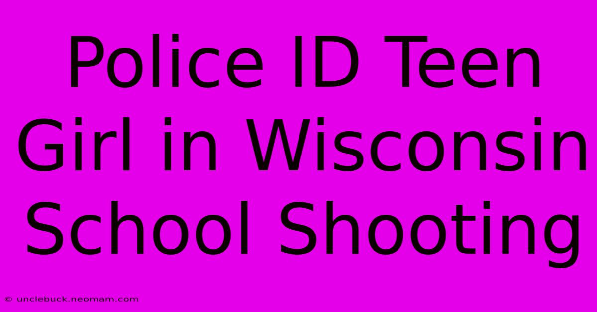 Police ID Teen Girl In Wisconsin School Shooting