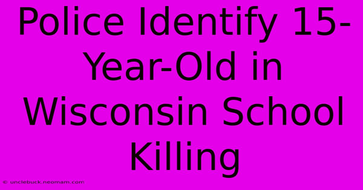 Police Identify 15-Year-Old In Wisconsin School Killing