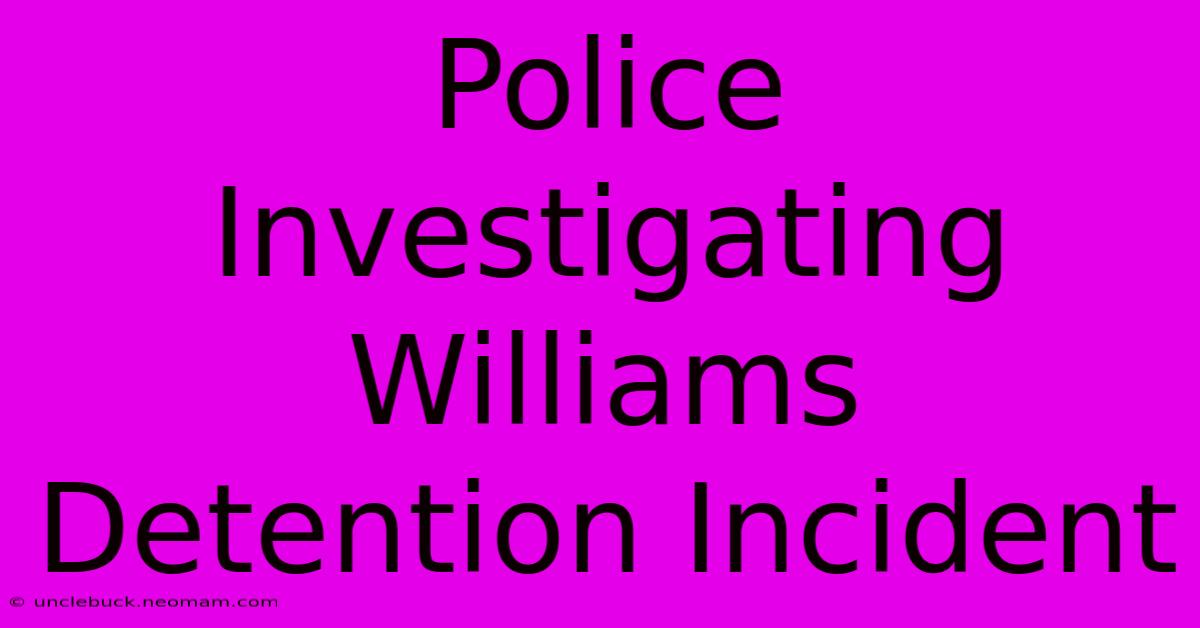 Police Investigating Williams Detention Incident