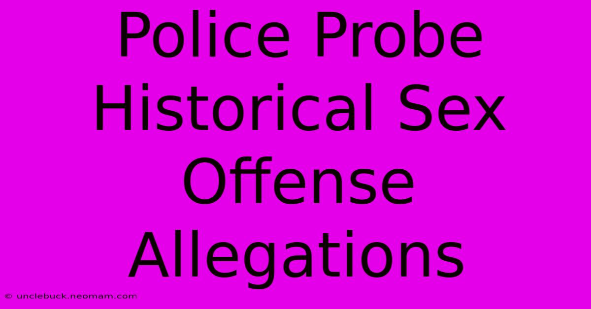 Police Probe Historical Sex Offense Allegations