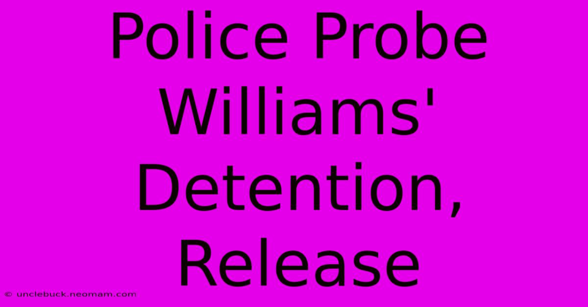 Police Probe Williams' Detention, Release