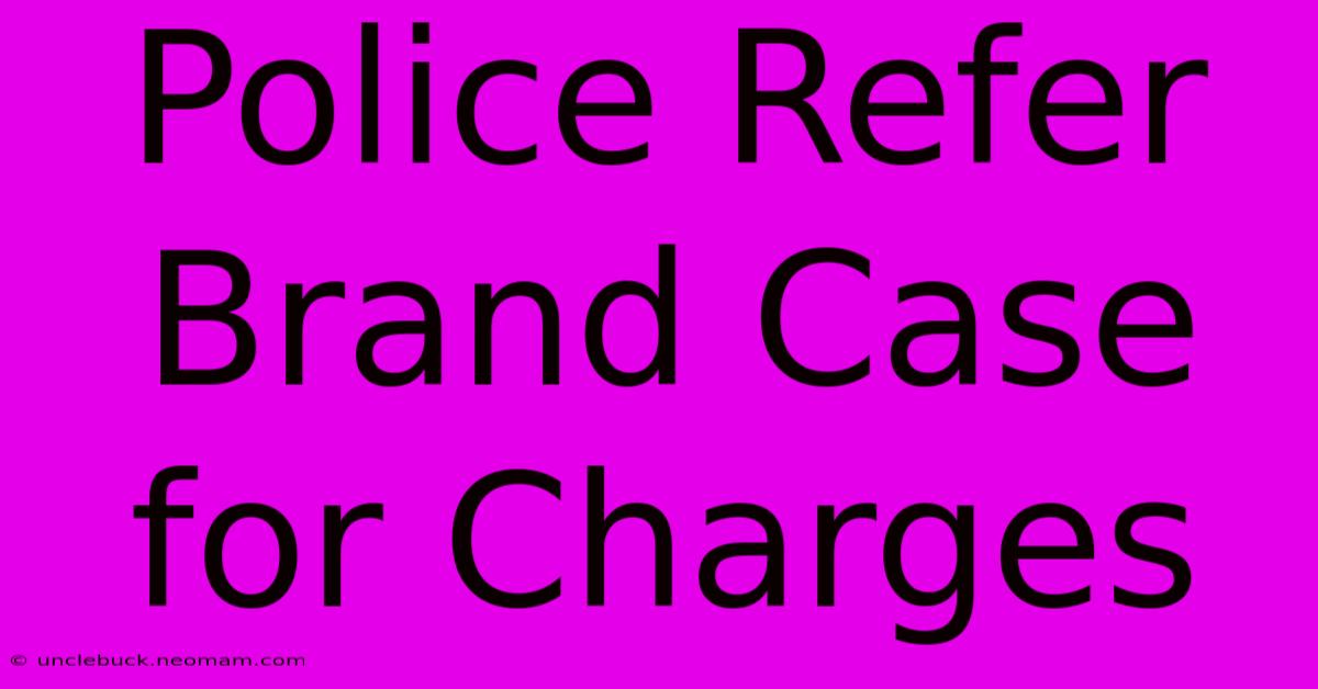 Police Refer Brand Case For Charges 