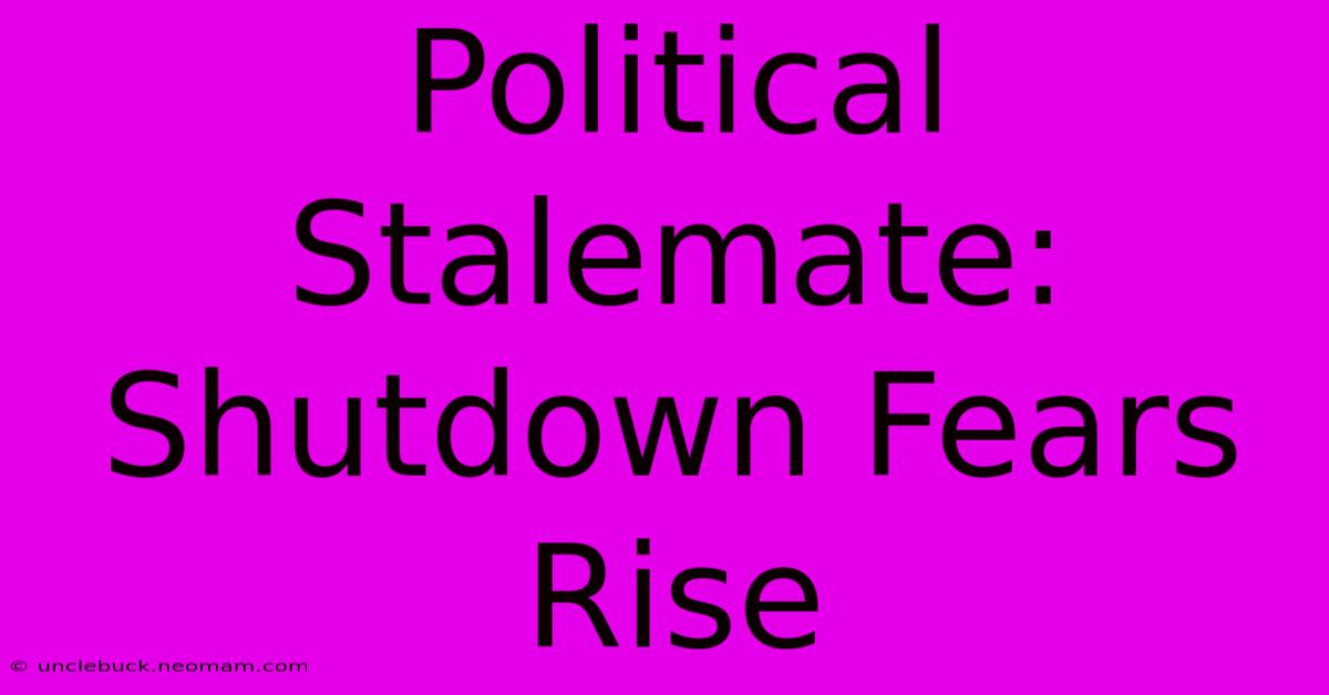 Political Stalemate: Shutdown Fears Rise