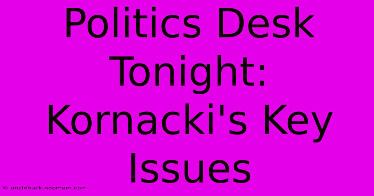 Politics Desk Tonight: Kornacki's Key Issues 