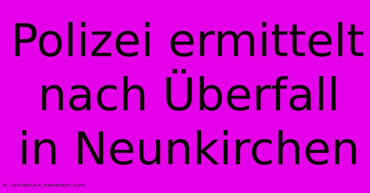 Polizei Ermittelt Nach Überfall In Neunkirchen