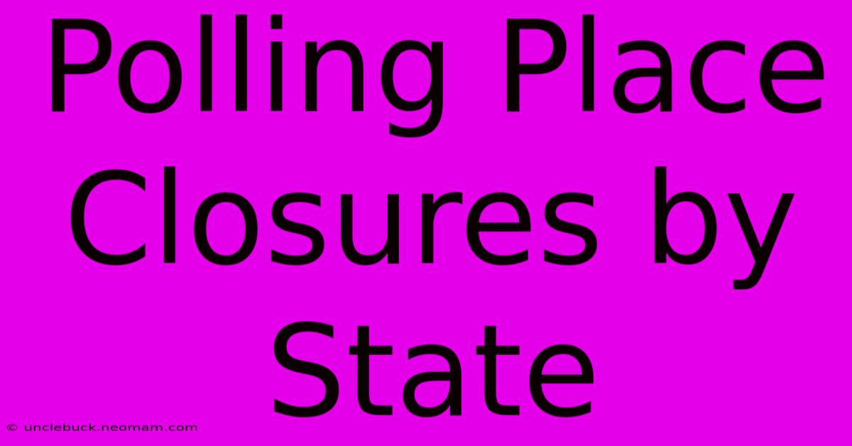 Polling Place Closures By State