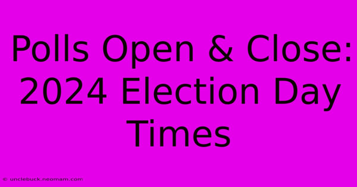 Polls Open & Close: 2024 Election Day Times