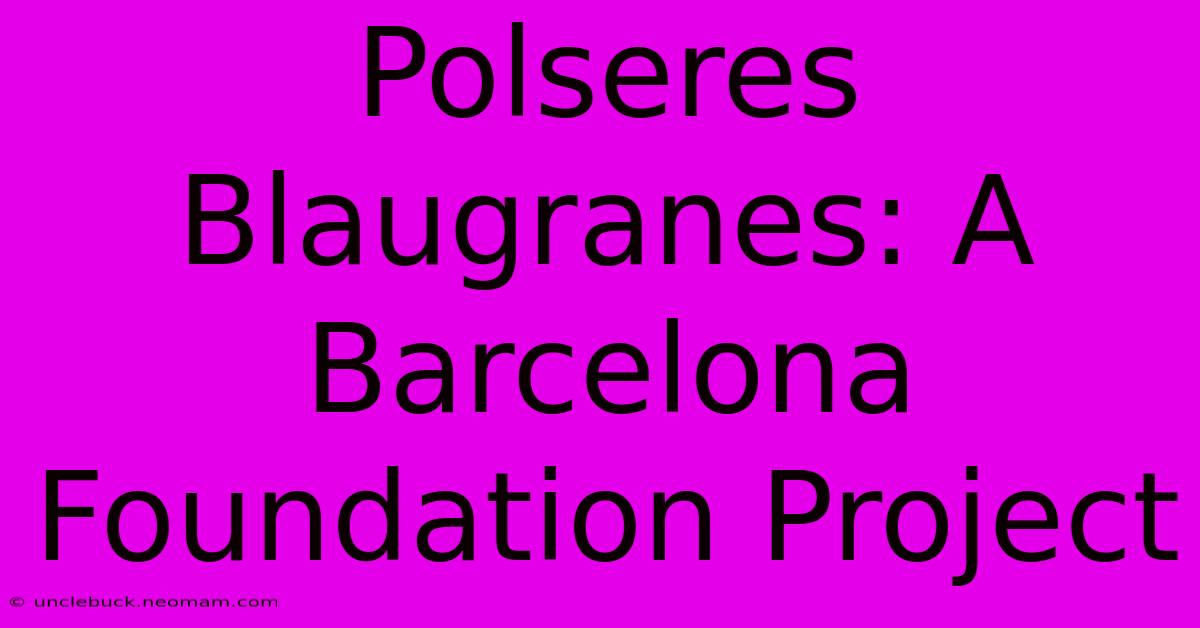 Polseres Blaugranes: A Barcelona Foundation Project