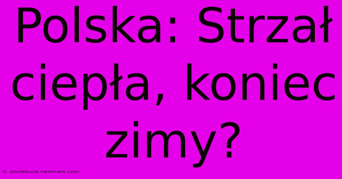 Polska: Strzał Ciepła, Koniec Zimy?