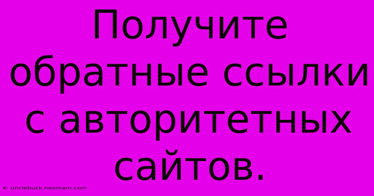 Получите Обратные Ссылки С Авторитетных Сайтов.