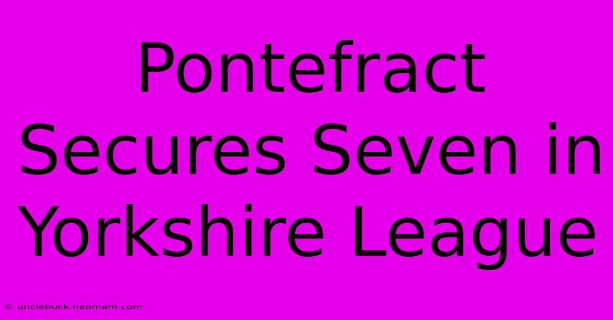 Pontefract Secures Seven In Yorkshire League