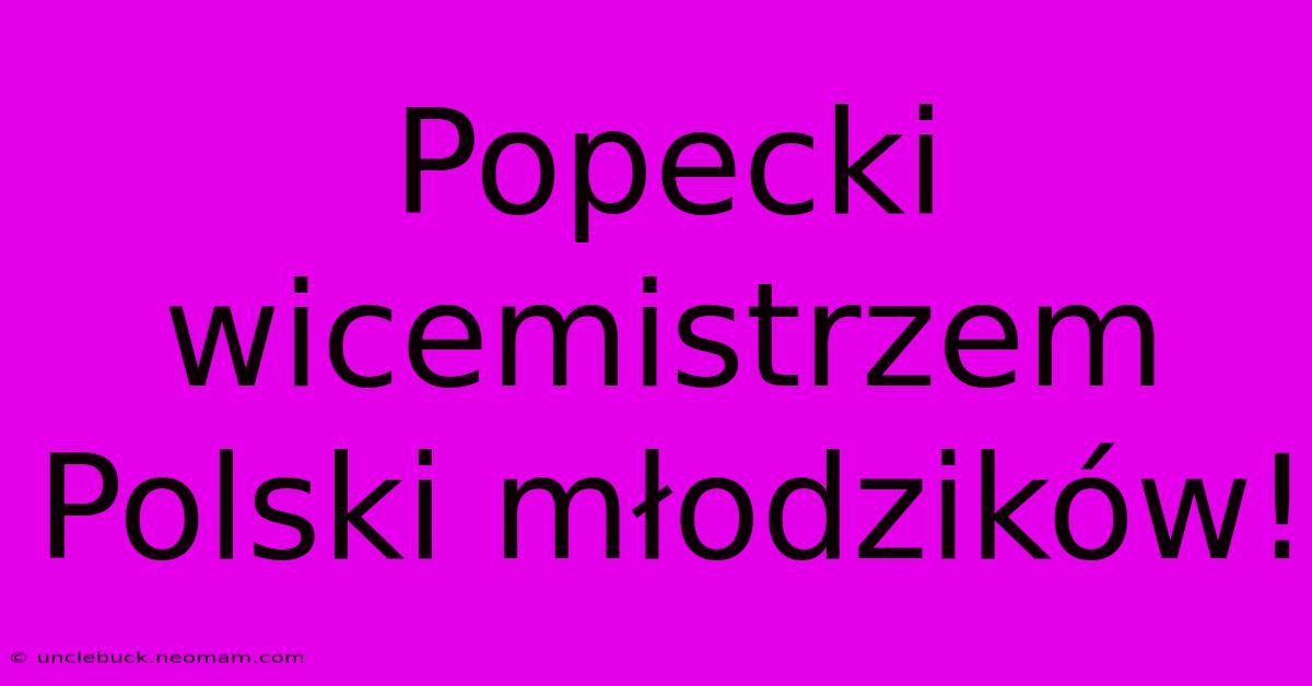 Popecki Wicemistrzem Polski Młodzików!