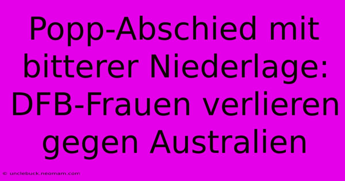 Popp-Abschied Mit Bitterer Niederlage: DFB-Frauen Verlieren Gegen Australien 