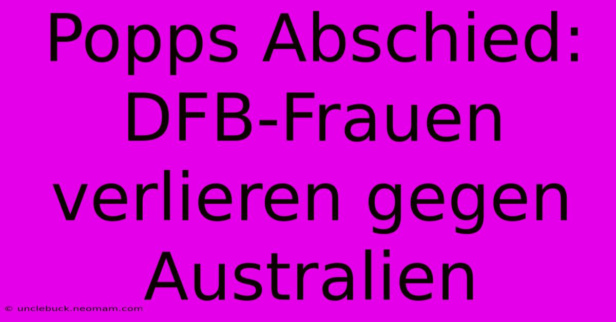 Popps Abschied: DFB-Frauen Verlieren Gegen Australien 