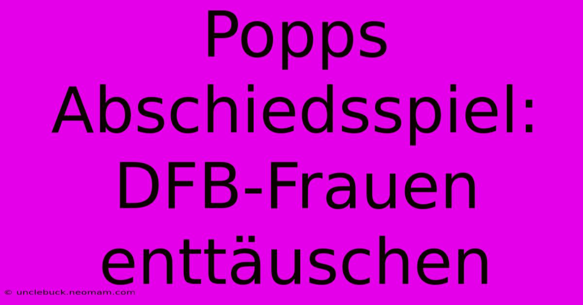 Popps Abschiedsspiel: DFB-Frauen Enttäuschen