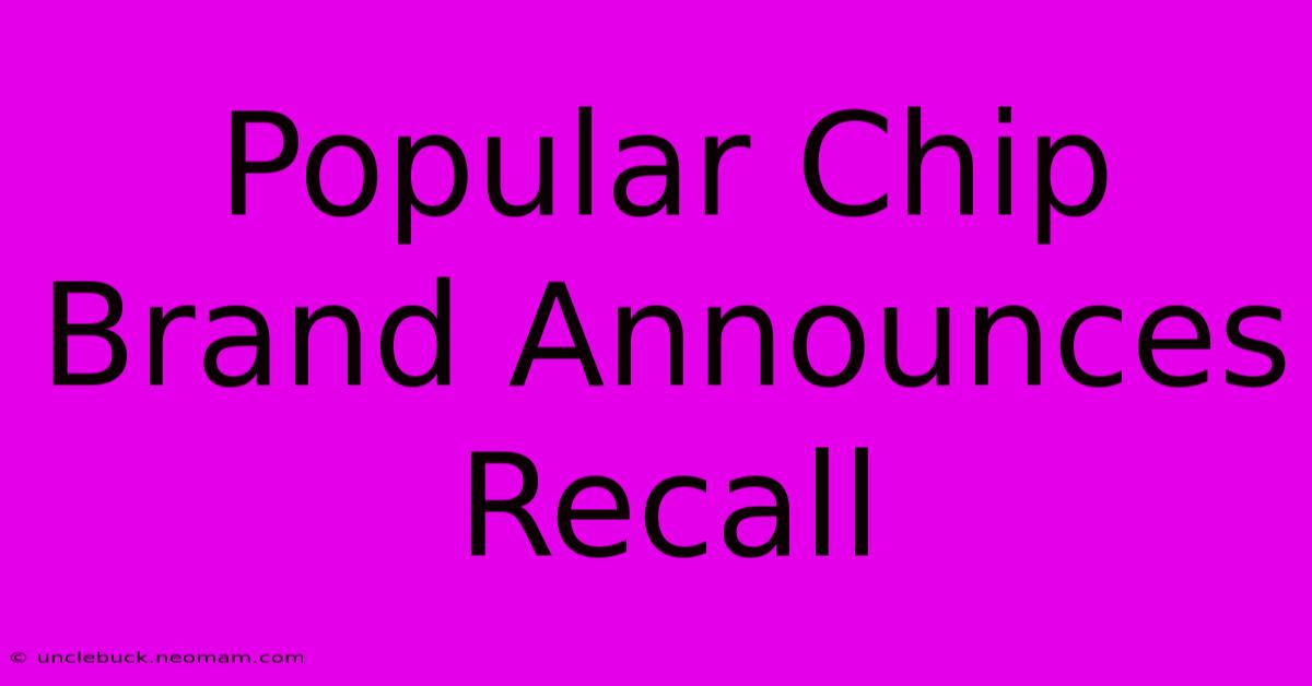 Popular Chip Brand Announces Recall