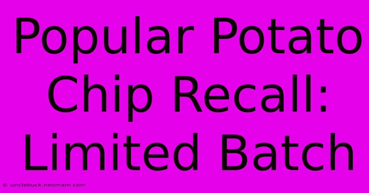 Popular Potato Chip Recall: Limited Batch