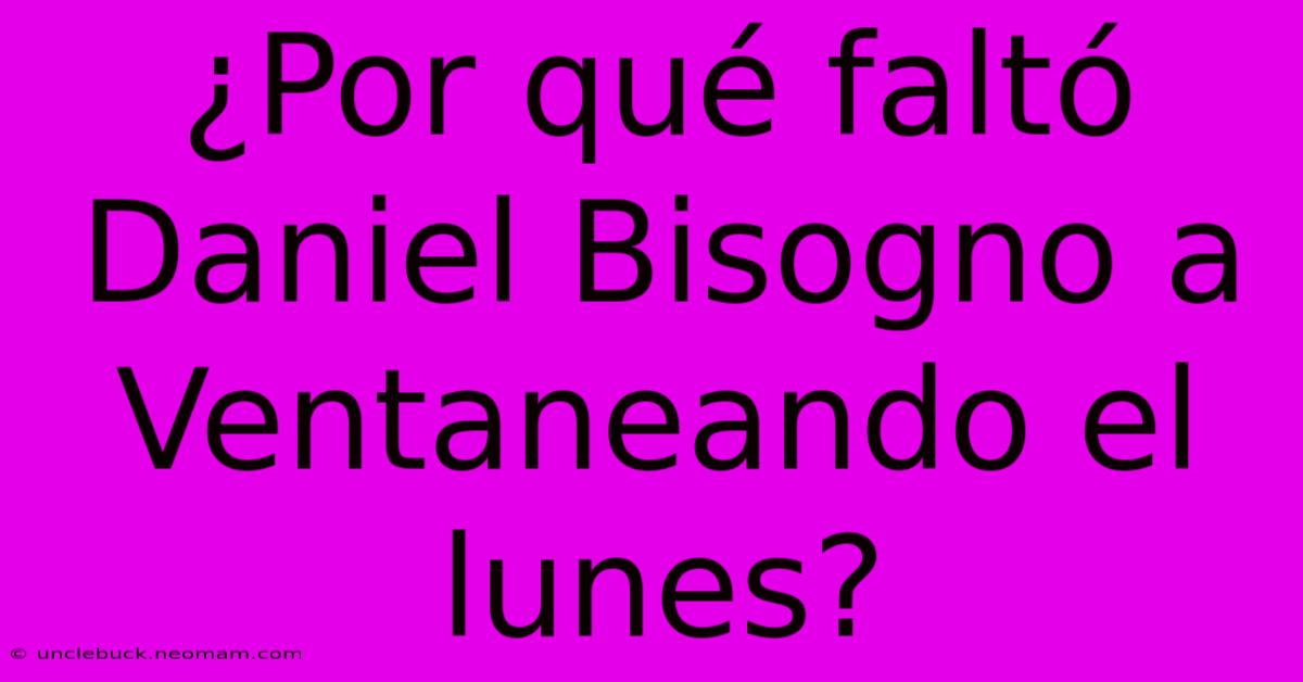 ¿Por Qué Faltó Daniel Bisogno A Ventaneando El Lunes?