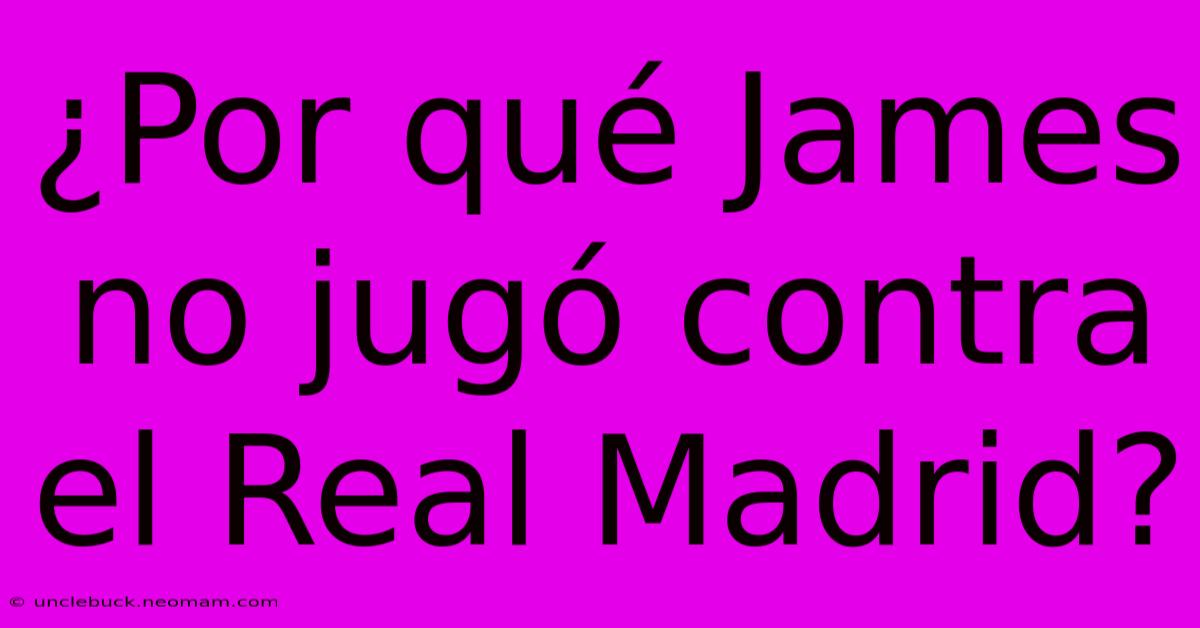 ¿Por Qué James No Jugó Contra El Real Madrid?