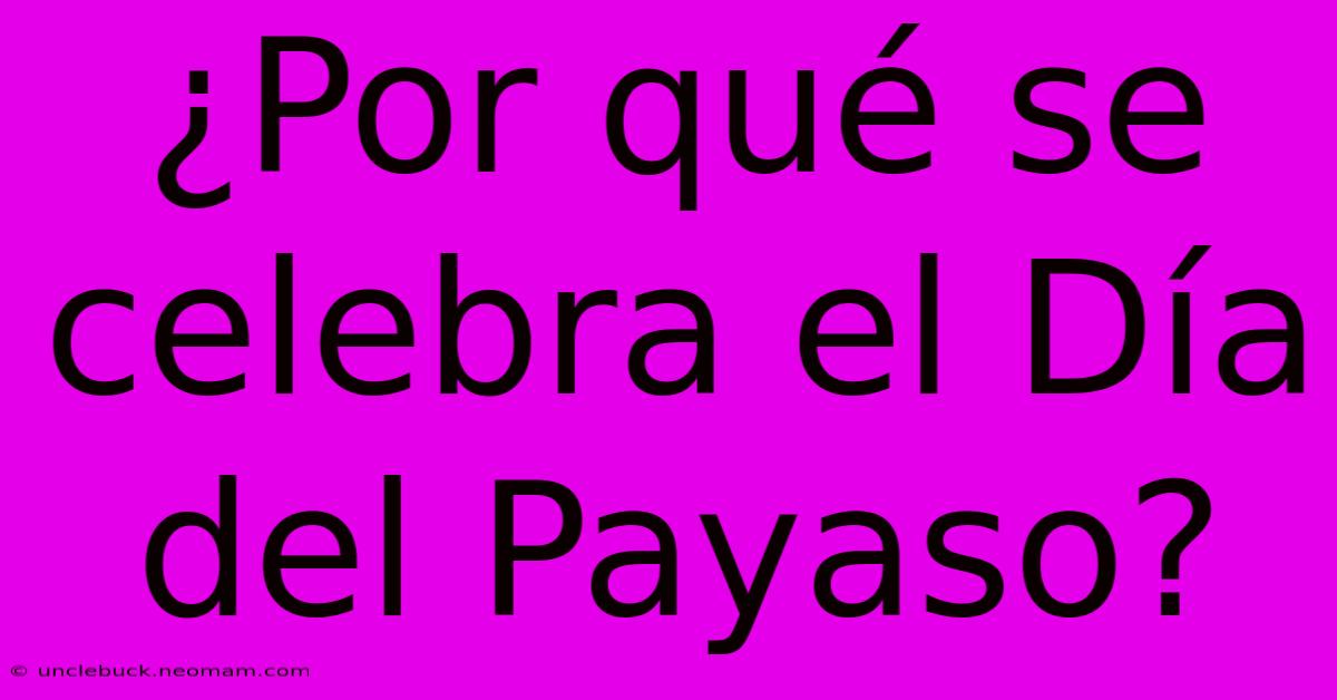 ¿Por Qué Se Celebra El Día Del Payaso?