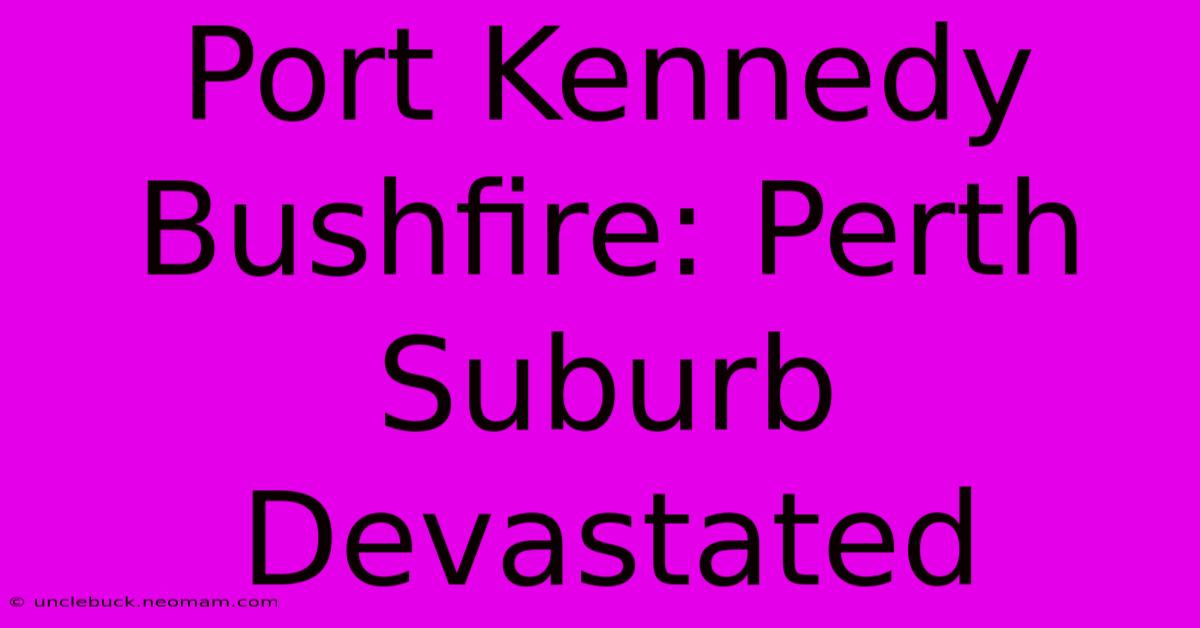 Port Kennedy Bushfire: Perth Suburb Devastated