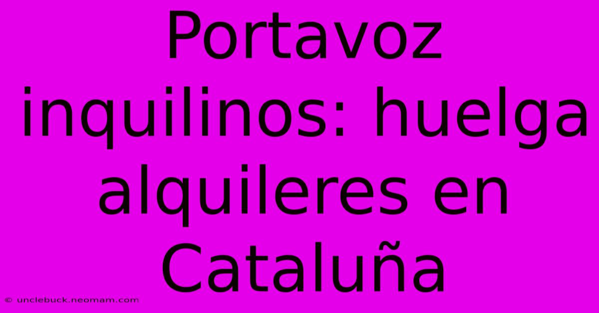 Portavoz Inquilinos: Huelga Alquileres En Cataluña