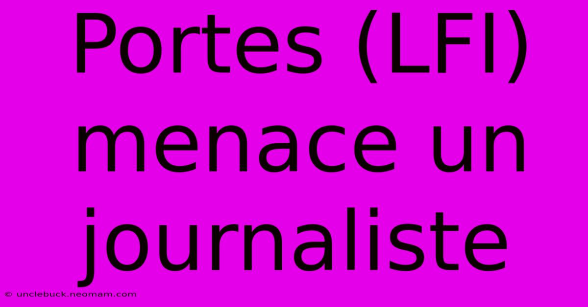 Portes (LFI) Menace Un Journaliste 