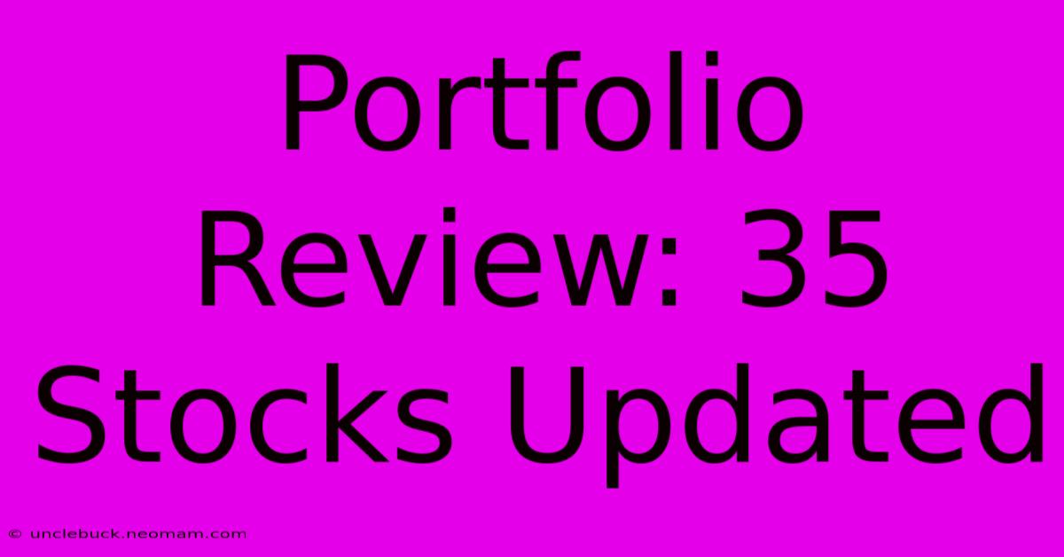 Portfolio Review: 35 Stocks Updated