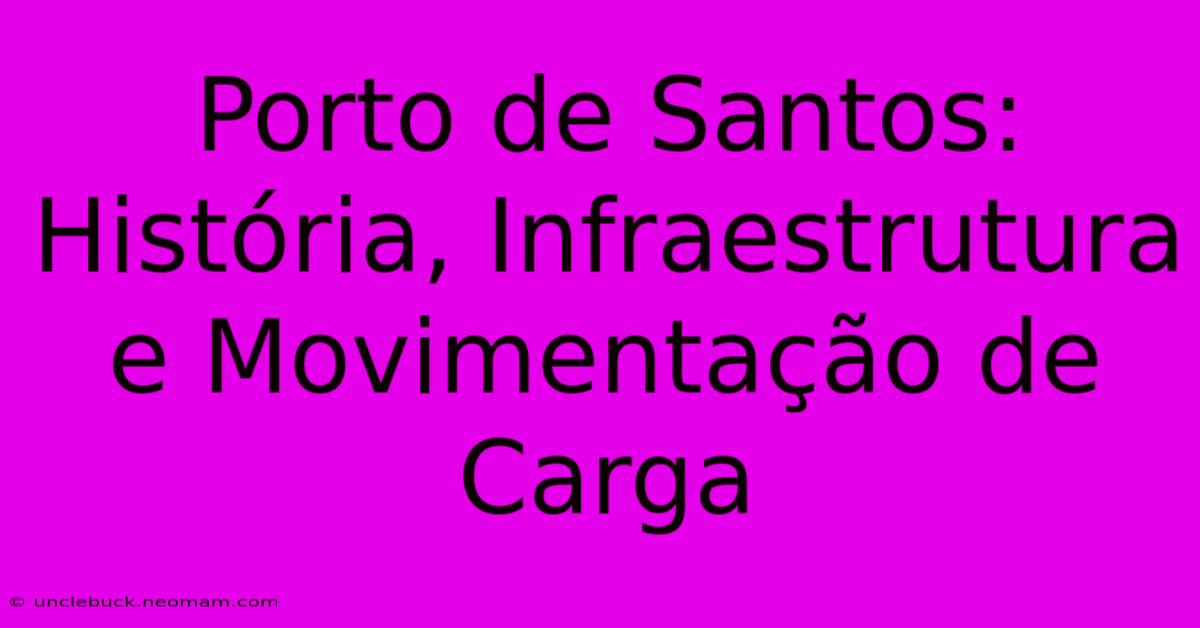 Porto De Santos: História, Infraestrutura E Movimentação De Carga