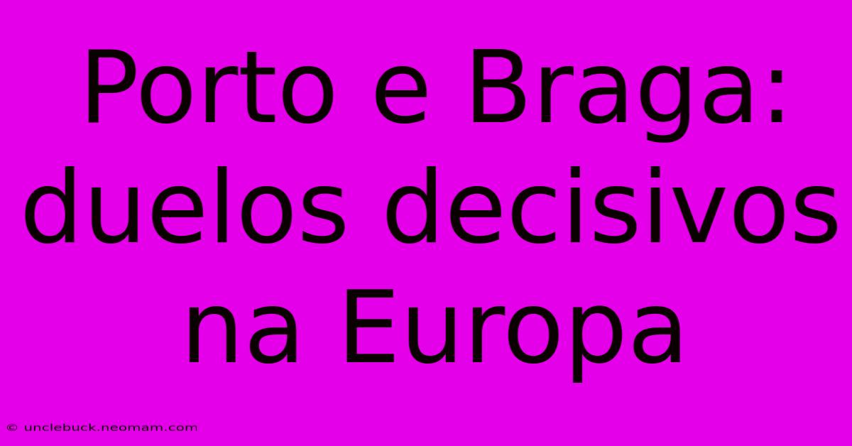 Porto E Braga: Duelos Decisivos Na Europa