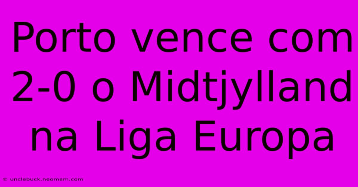 Porto Vence Com 2-0 O Midtjylland Na Liga Europa