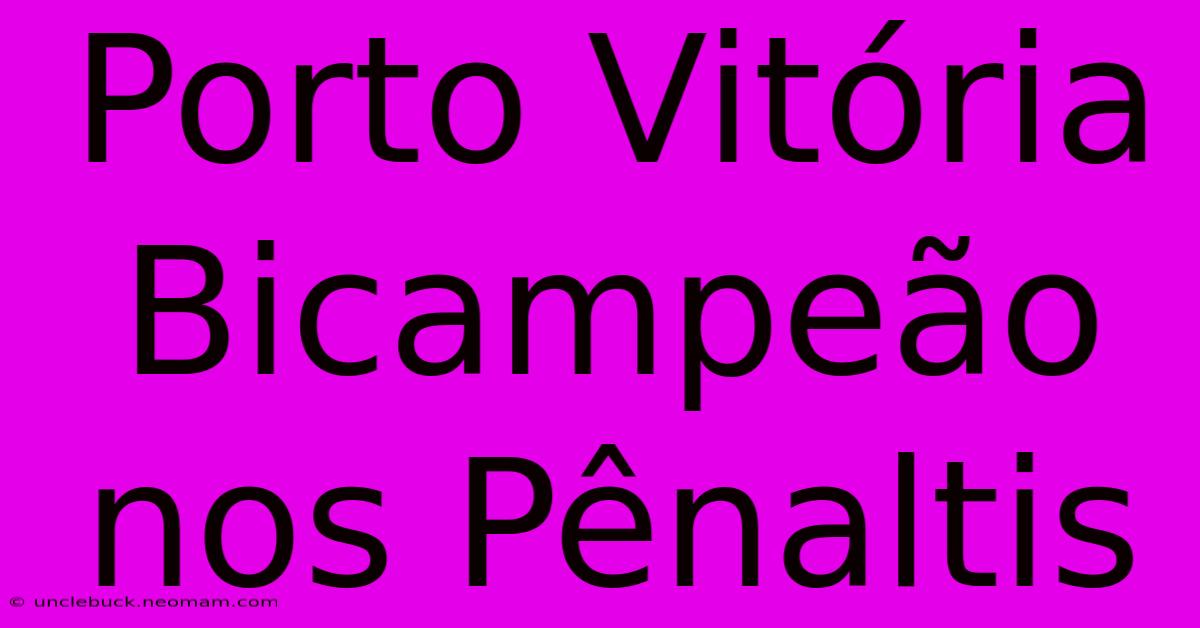 Porto Vitória Bicampeão Nos Pênaltis