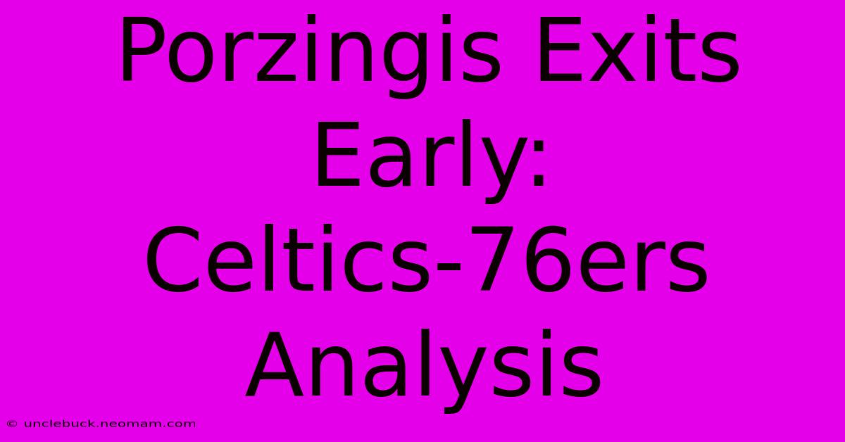 Porzingis Exits Early: Celtics-76ers Analysis