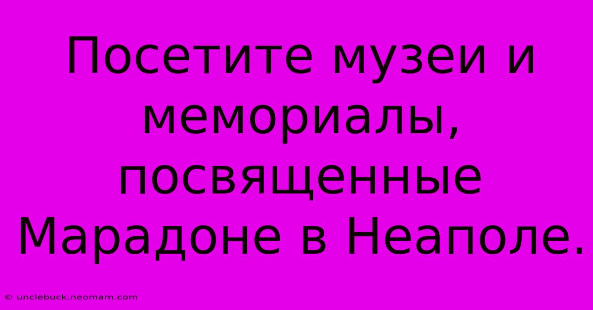 Посетите Музеи И Мемориалы, Посвященные Марадоне В Неаполе.