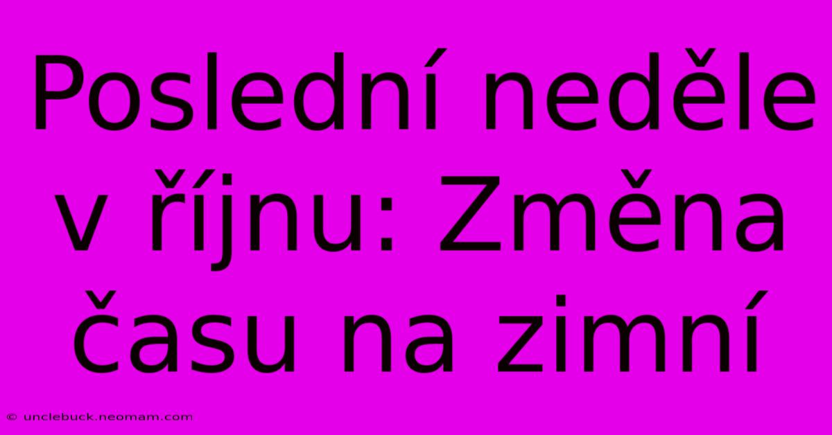 Poslední Neděle V Říjnu: Změna Času Na Zimní 