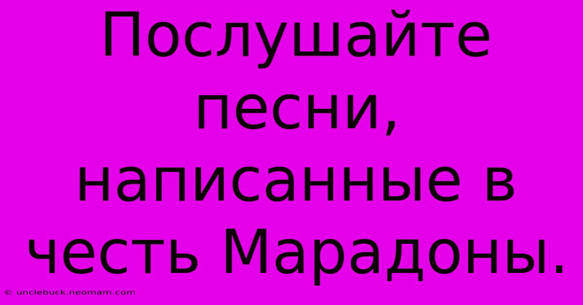 Послушайте Песни, Написанные В Честь Марадоны.