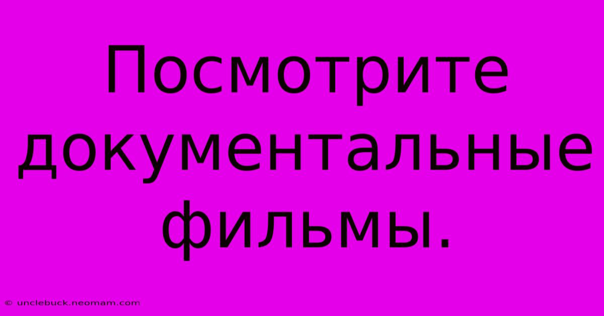 Посмотрите Документальные Фильмы.