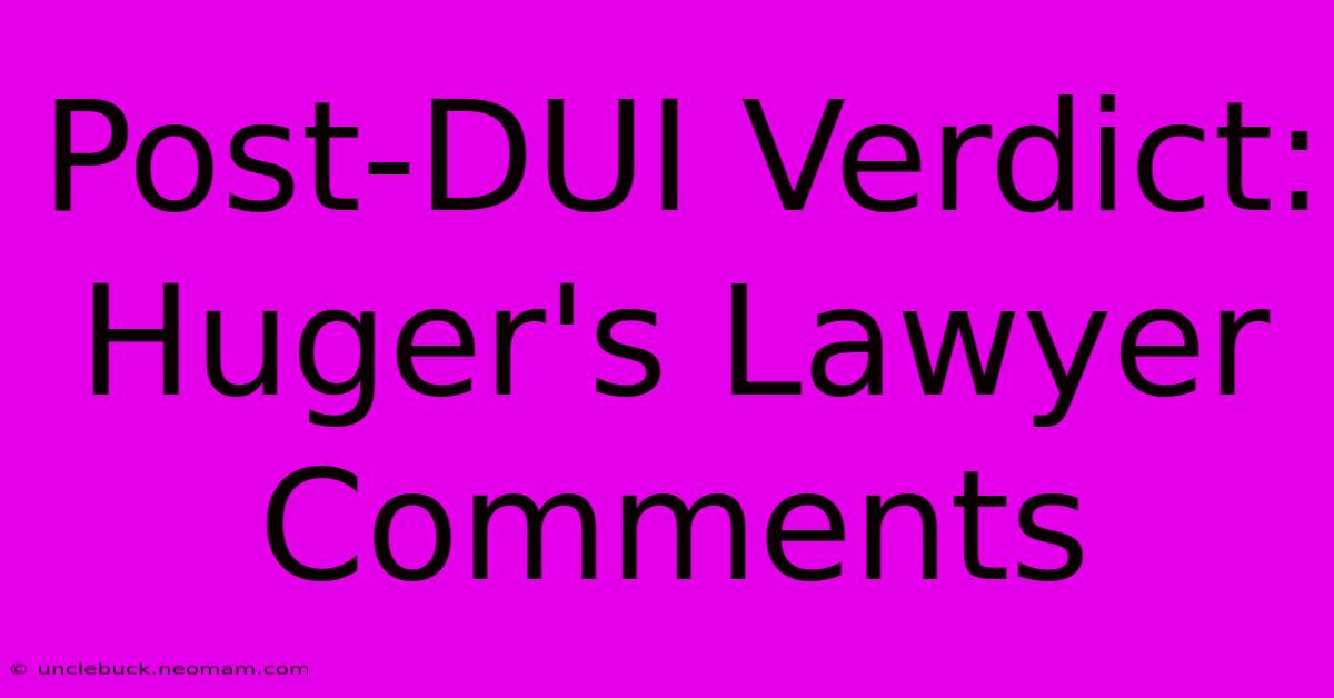 Post-DUI Verdict: Huger's Lawyer Comments