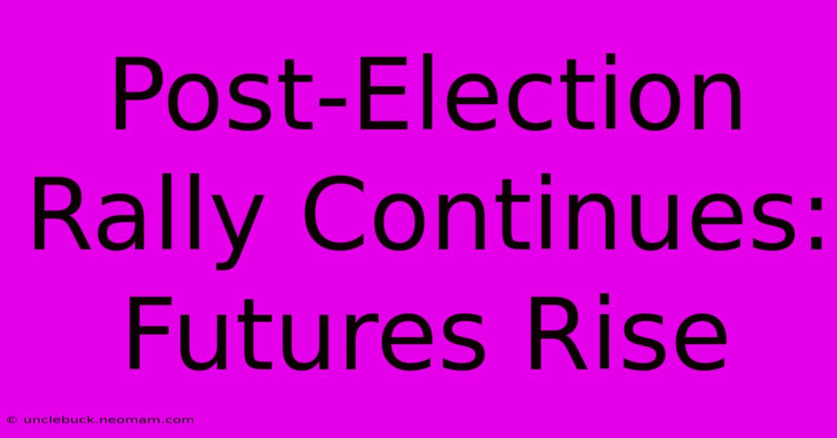 Post-Election Rally Continues: Futures Rise