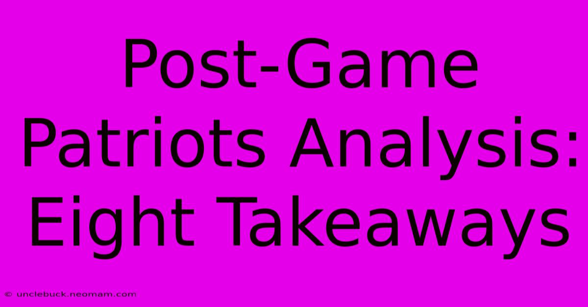 Post-Game Patriots Analysis: Eight Takeaways